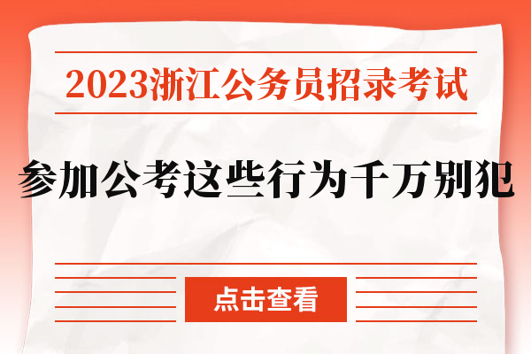 2023浙江公务员招录考试参加公考这些行为千万别犯.jpg