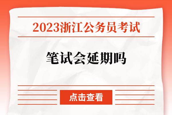2023浙江公务员考试笔试会延期吗.jpg