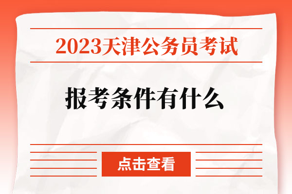 2023天津公务员考试报考条件有什么.jpg