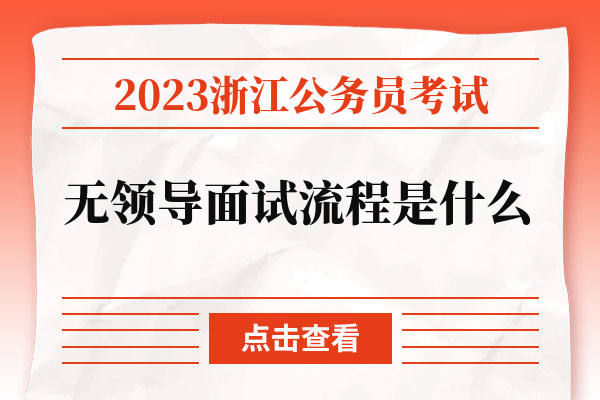 2023浙江公务员考试无领导面试流程是什么.jpg