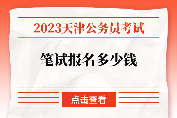 2023天津公务员考试笔试报名多少钱.jpg