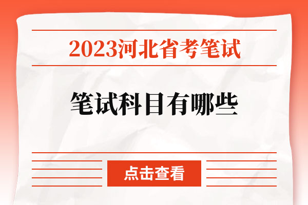 2023河北省考笔试笔试科目有哪些.jpg
