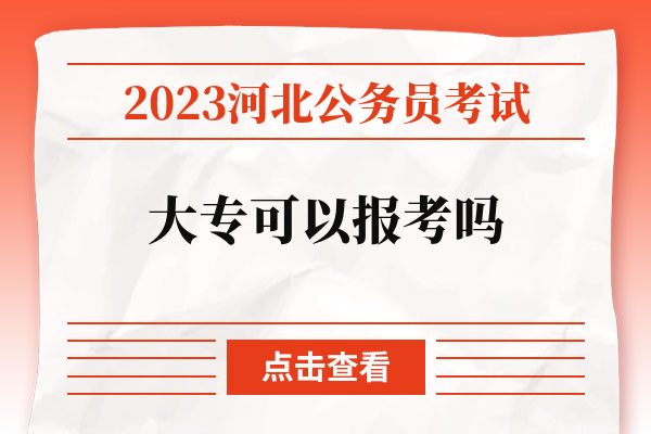 2023河北公务员考试大专可以报考吗.jpg