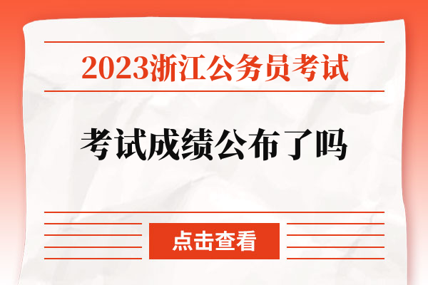 2023浙江公务员考试考试成绩公布了吗.jpg