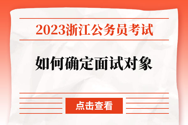 2023浙江公务员考试如何确定面试对象.jpg
