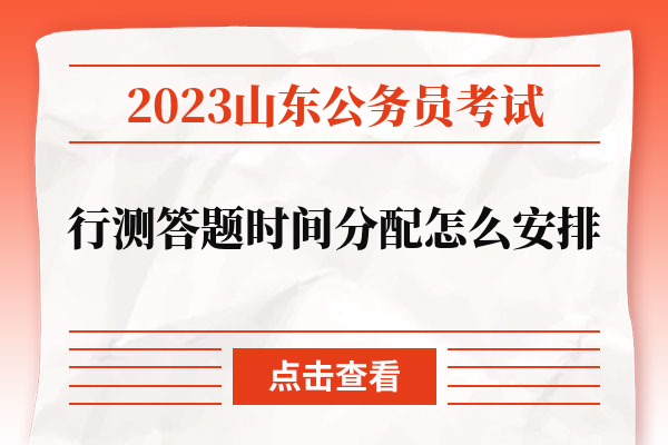 2023山东省考行测答题时间分配怎么安排