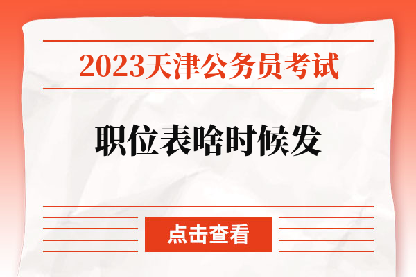 2023天津公务员考试职位表啥时候发.jpg