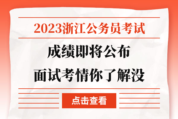 2023浙江公务员考试成绩即将公布面试考情你了解没.jpg