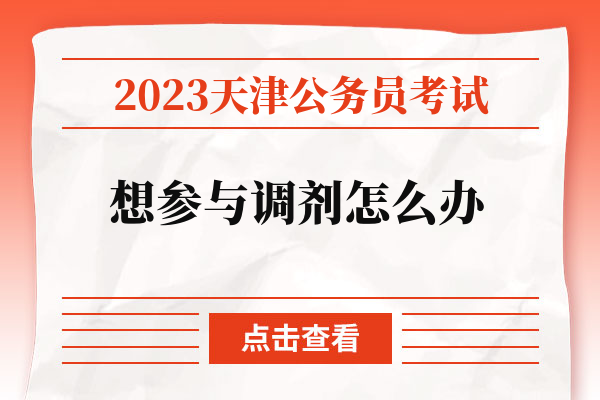 2023天津公务员考试想参与调剂怎么办.jpg