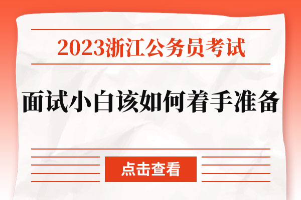 2023浙江公务员考试面试小白该如何着手准备.jpg
