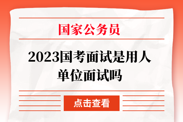 国考面试是用人单位面试吗