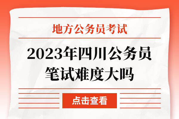 2023年四川公务员笔试难度大吗