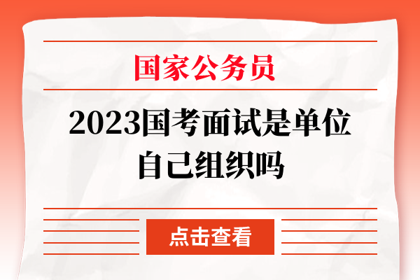 国考面试是单位自己组织吗