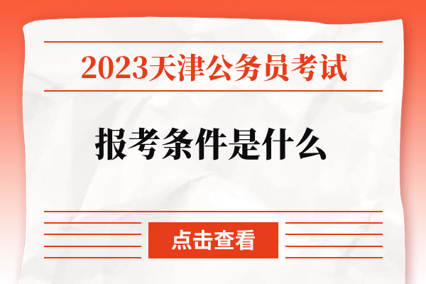 2023天津公务员考试报考条件是什么.jpg
