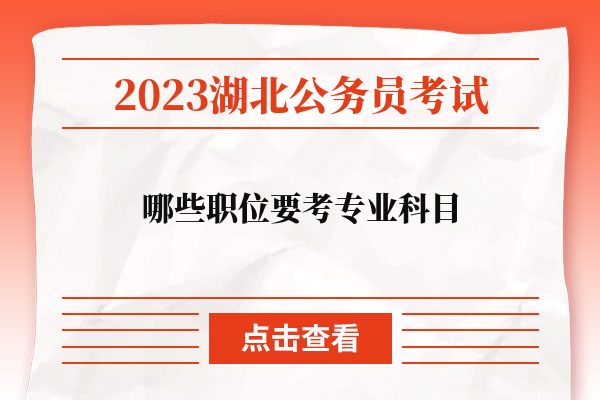 2023湖北省公务员考试哪些职位要考专业科目