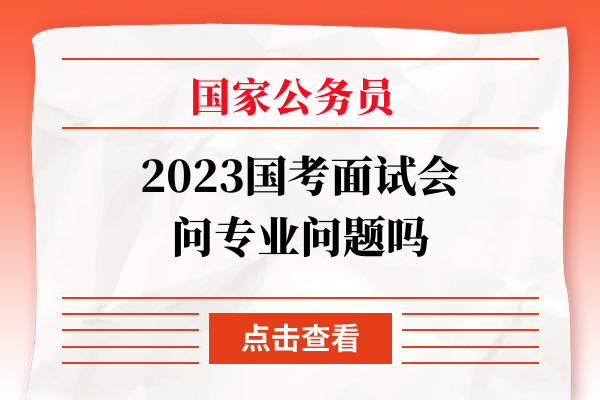 国考面试会问专业问题吗