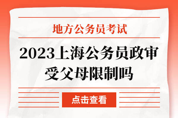 2023上海公务员政审受父母限制吗