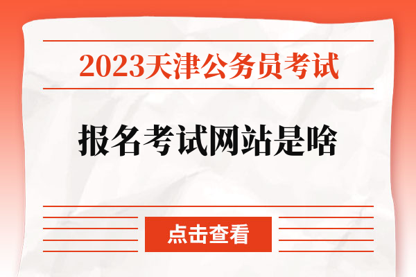2023天津公务员考试报名考试网站是啥.jpg