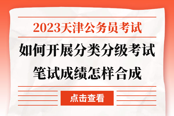 2023天津公务员考试如何开展分类分级考试笔试成绩怎样合成.jpg