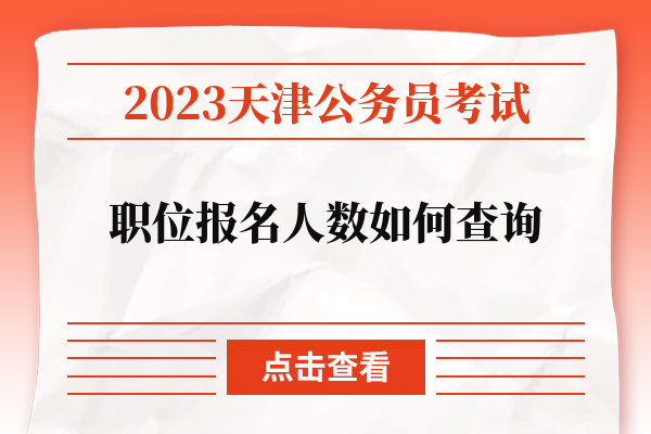 2023天津公务员考试职位报名人数如何查询.jpg