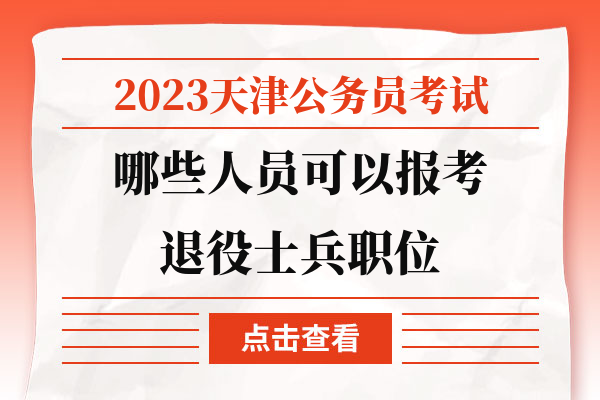 2023天津公务员考试哪些人员可以报考退役士兵职位.jpg