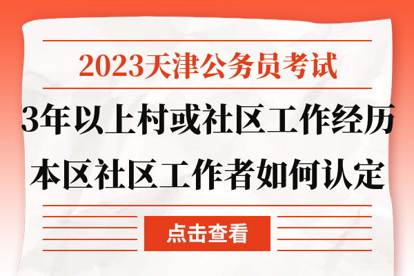 2023天津公务员考试3年以上村或社区工作经历本区社区工作者如何认定.jpg