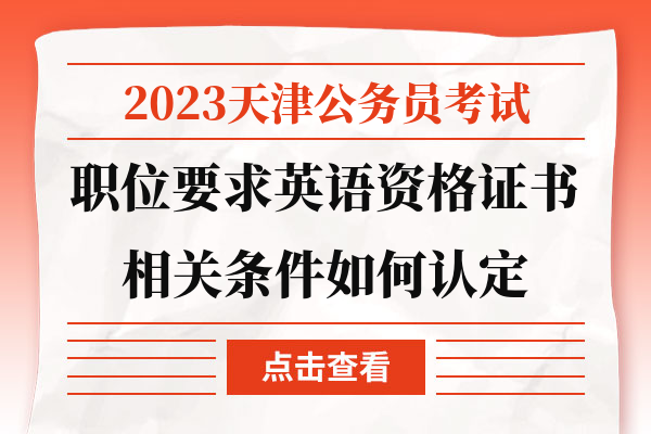 2023天津公务员考试职位要求英语资格证书相关条件如何认定.jpg