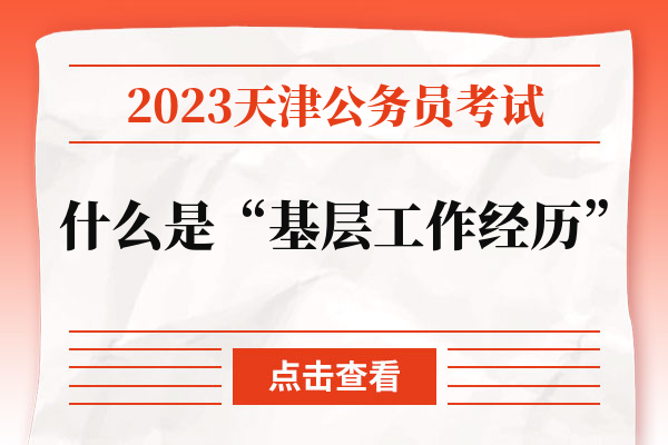 2023天津公务员考试什么是“基层工作经历”.jpg