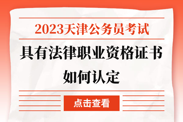 2023天津公务员考试具有法律职业资格证书如何认定.jpg