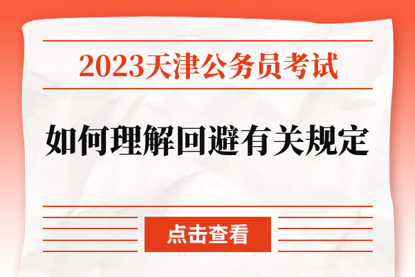 2023天津公务员考试如何理解回避有关规定.jpg