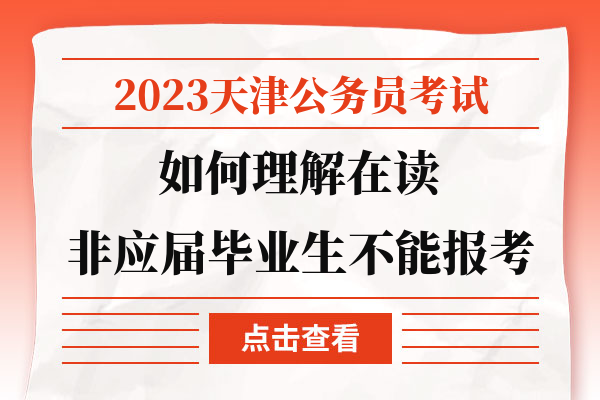 2023天津公务员考试如何理解在读非应届毕业生不能报考.jpg