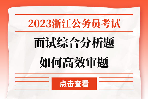 2023浙江公务员考试面试综合分析题如何高效审题.jpg