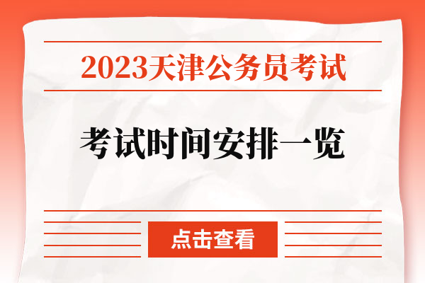 2023天津公务员考试考试时间安排一览.jpg