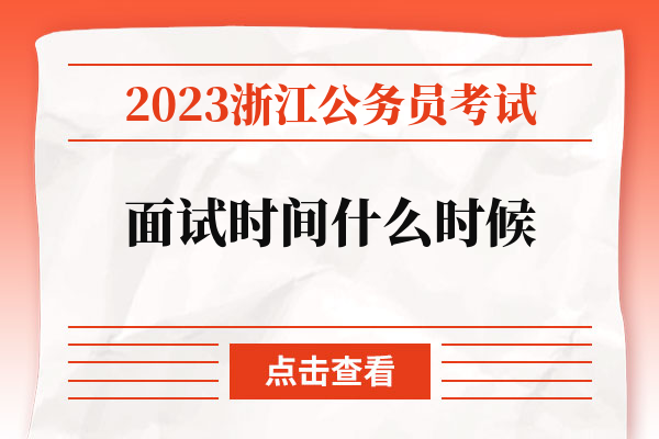 2023浙江公务员考试面试时间什么时候.jpg