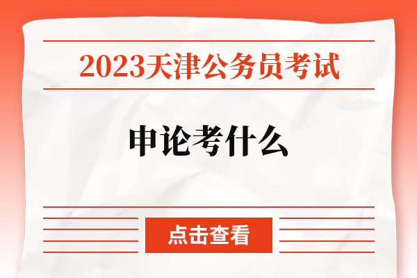 2023天津公务员考试申论考什么.jpg