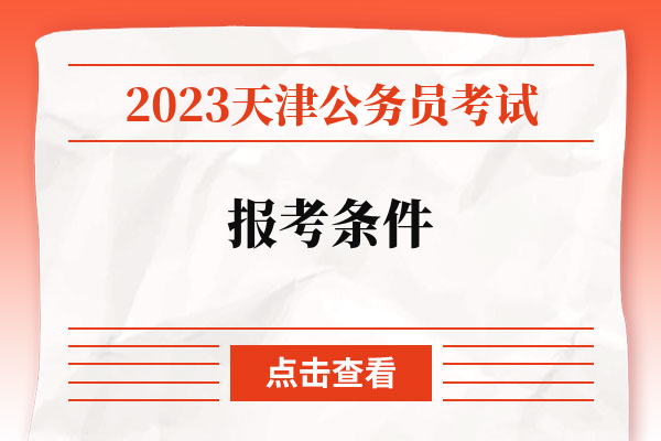 2023天津公务员考试报考条件.jpg
