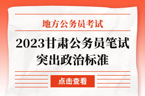 2023甘肃公务员笔试继续突出政治标准