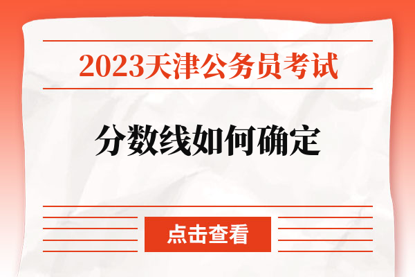 2023天津公务员分数线如何确定