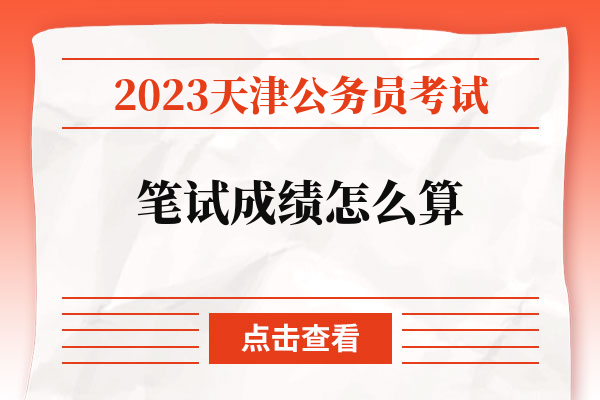 2023天津公务员考试笔试成绩怎么算.jpg