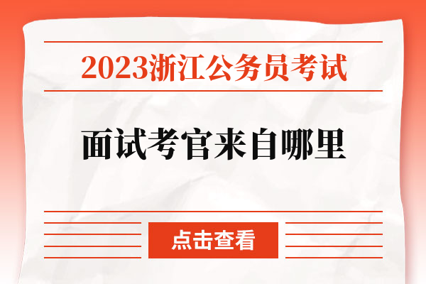 2023浙江公务员考试面试考官来自哪里.jpg