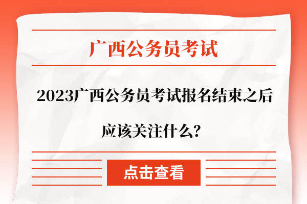 2023广西公务员考试报名结束之后应该关注什么？