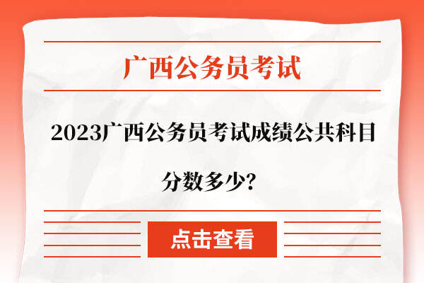 2023广西公务员考试成绩公共科目分数多少？