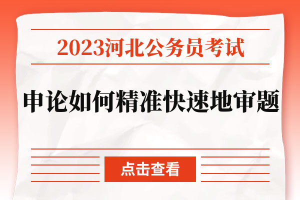 2023河北公务员考试申论如何精准快速地审题.jpg