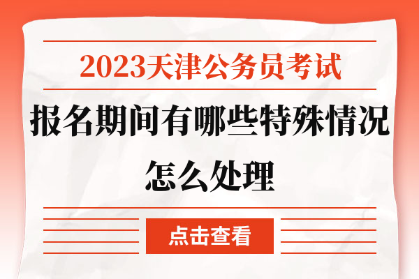 2023天津公务员考试报名期间有哪些特殊情况怎么处理.jpg