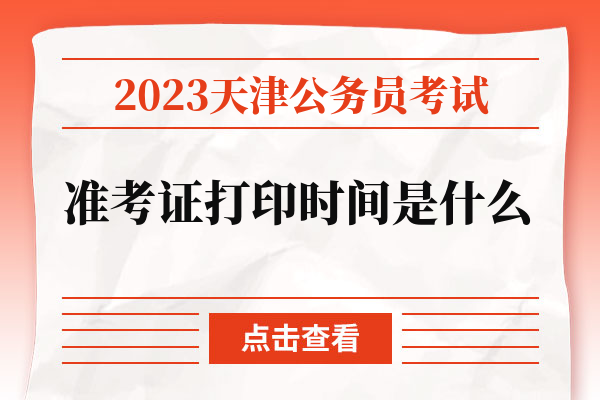 2023天津公务员考试准考证打印时间是什么.jpg