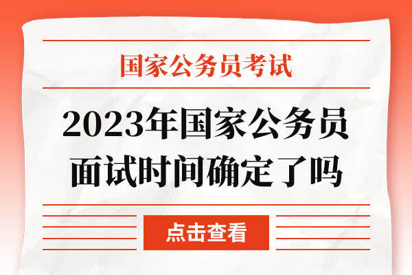 2023年国家公务员面试时间确定了吗