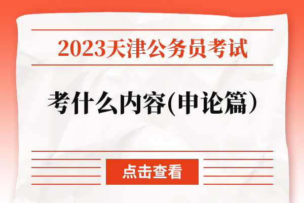 2023天津公务员考试考什么内容(申论篇）.jpg