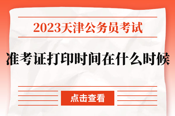 2023天津公务员考试准考证打印时间在什么时候.jpg