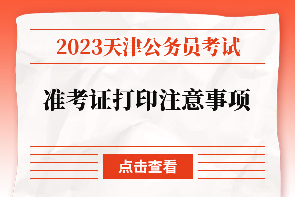 2023天津公务员考试准考证打印注意事项.jpg