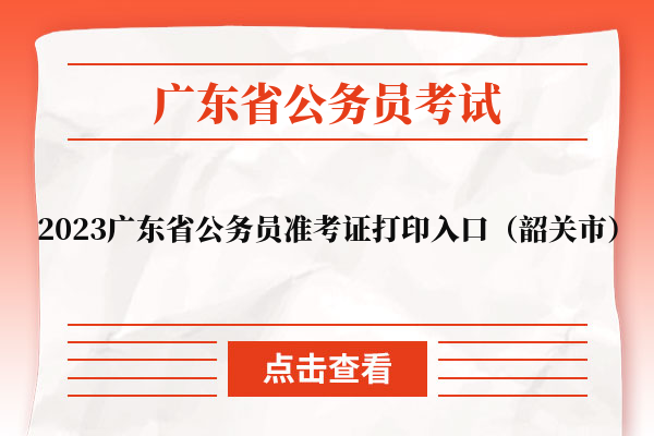 2023广东省公务员准考证打印入口（韶关市）